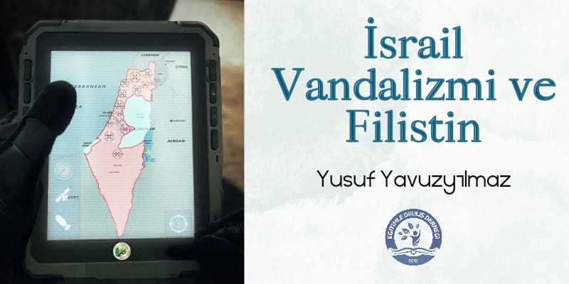 İSRAİL VANDALİZMİ VE İSRAİL - Yusuf YAVUZYILMAZ